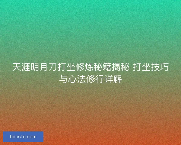 天涯明月刀打坐修炼秘籍揭秘 打坐技巧与心法修行详解