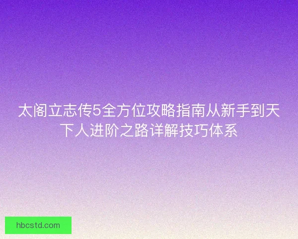 太阁立志传5全方位攻略指南从新手到天下人进阶之路详解技巧体系