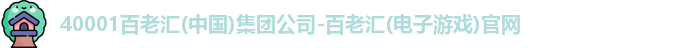40001百老汇(中国)集团公司-百老汇(电子游戏)官网